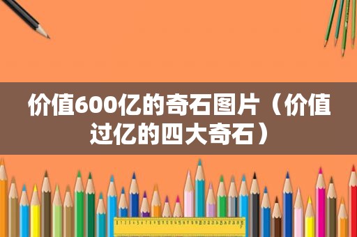 价值600亿的奇石图片（价值过亿的四大奇石）