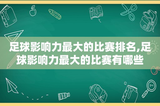 足球影响力最大的比赛排名,足球影响力最大的比赛有哪些