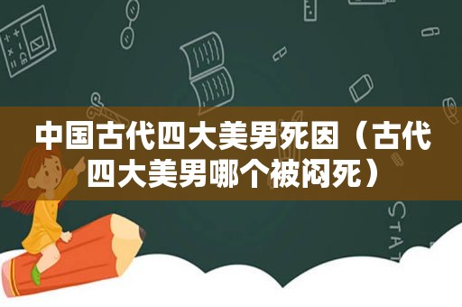 中国古代四大美男死因（古代四大美男哪个被闷死）