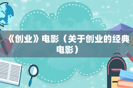 《创业》电影（关于创业的经典电影）