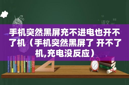 手机突然黑屏充不进电也开不了机（手机突然黑屏了 开不了机,充电没反应）