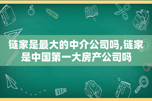 链家是最大的中介公司吗,链家是中国第一大房产公司吗