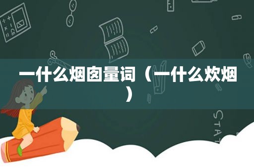 一什么烟囱量词（一什么炊烟）