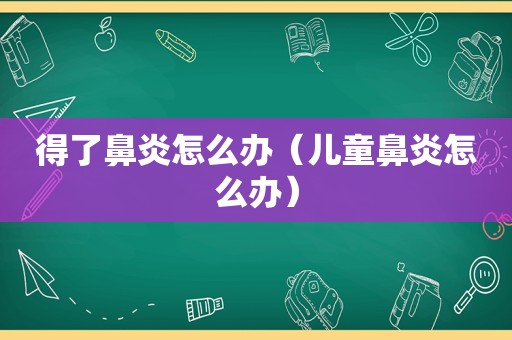 得了鼻炎怎么办（儿童鼻炎怎么办）