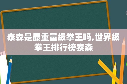 泰森是最重量级拳王吗,世界级拳王排行榜泰森