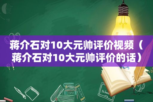 蒋介石对10大元帅评价视频（蒋介石对10大元帅评价的话）