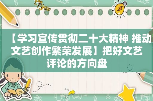 【学习宣传贯彻二十大精神 推动文艺创作繁荣发展】把好文艺评论的方向盘