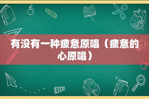 有没有一种疲惫原唱（疲惫的心原唱）