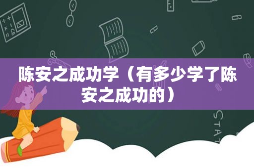 陈安之成功学（有多少学了陈安之成功的）