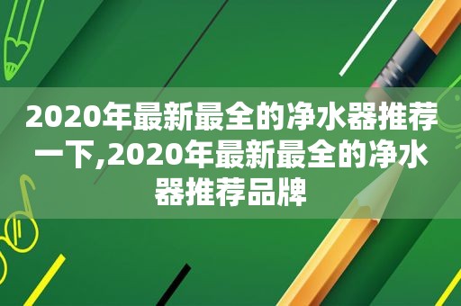 2020年最新最全的净水器推荐一下,2020年最新最全的净水器推荐品牌