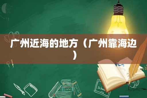 广州近海的地方（广州靠海边）