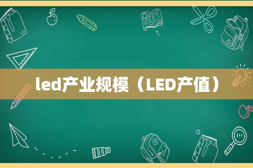 led产业规模（LED产值）