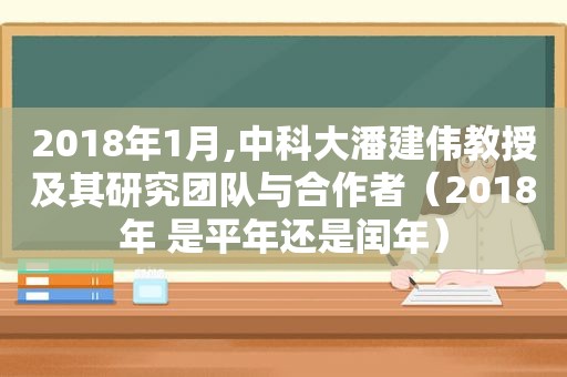 2018年1月,中科大潘建伟教授及其研究团队与合作者（2018年 是平年还是闰年）