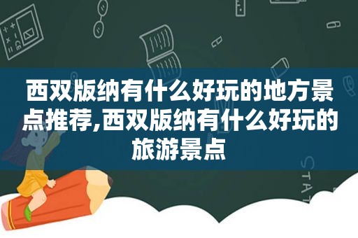 西双版纳有什么好玩的地方景点推荐,西双版纳有什么好玩的旅游景点