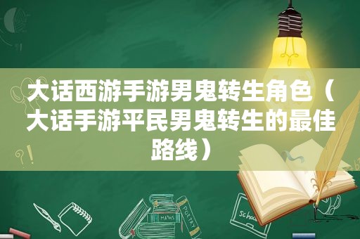 大话西游手游男鬼转生角色（大话手游平民男鬼转生的最佳路线）