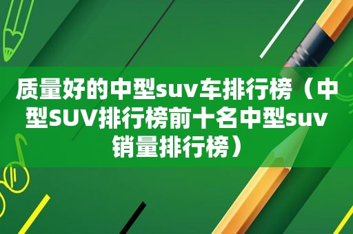 质量好的中型suv车排行榜（中型SUV排行榜前十名中型suv销量排行榜）