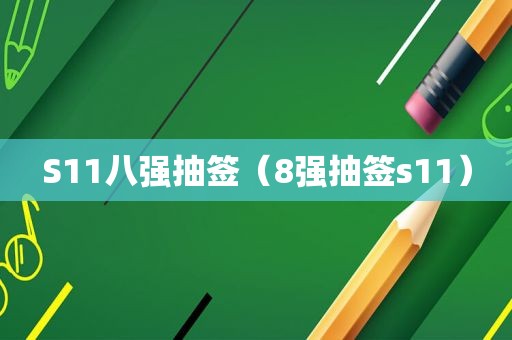 S11八强抽签（8强抽签s11）