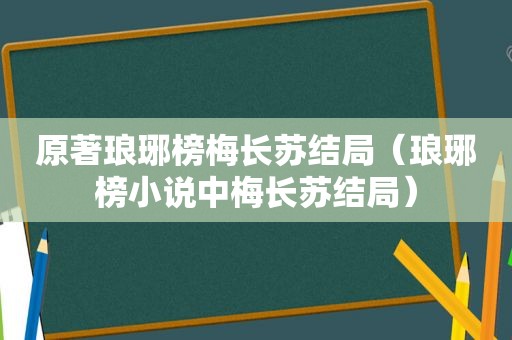 原著琅琊榜梅长苏结局（琅琊榜小说中梅长苏结局）