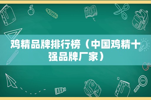 鸡精品牌排行榜（中国鸡精十强品牌厂家）