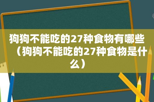 狗狗不能吃的27种食物有哪些（狗狗不能吃的27种食物是什么）