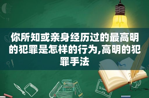 你所知或亲身经历过的最高明的犯罪是怎样的行为,高明的犯罪手法