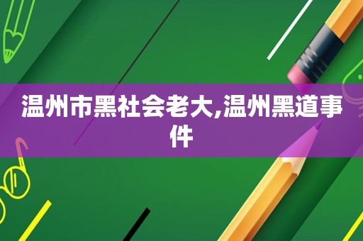 温州市黑社会老大,温州黑道事件