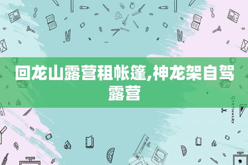 回龙山露营租帐篷,神龙架自驾露营