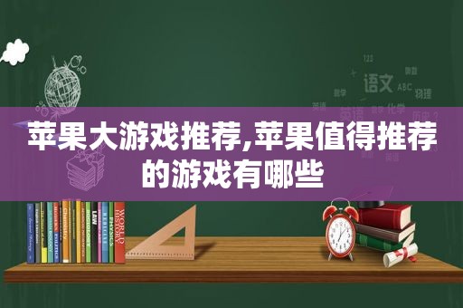 苹果大游戏推荐,苹果值得推荐的游戏有哪些