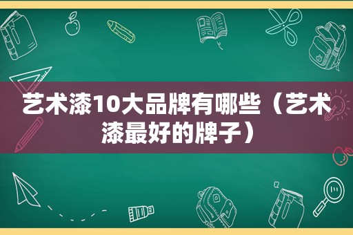 艺术漆10大品牌有哪些（艺术漆最好的牌子）