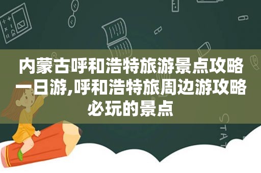 内蒙古呼和浩特旅游景点攻略一日游,呼和浩特旅周边游攻略必玩的景点