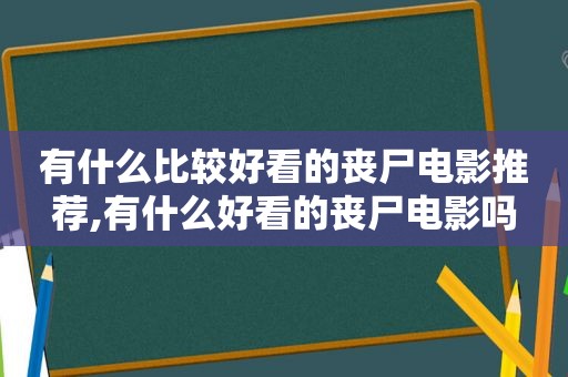 有什么比较好看的丧尸电影推荐,有什么好看的丧尸电影吗