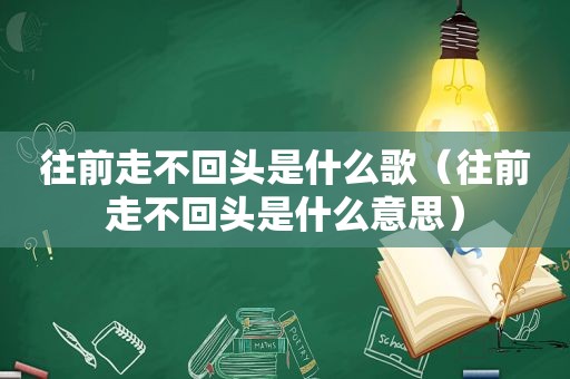 往前走不回头是什么歌（往前走不回头是什么意思）