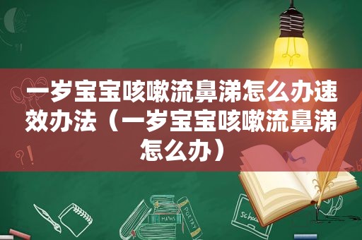 一岁宝宝咳嗽流鼻涕怎么办速效办法（一岁宝宝咳嗽流鼻涕怎么办）