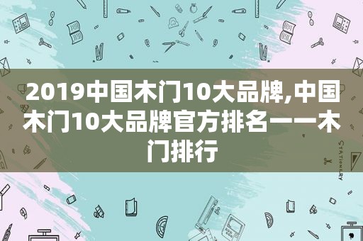 2019中国木门10大品牌,中国木门10大品牌官方排名一一木门排行