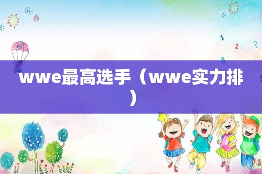 wwe最高选手（wwe实力排）