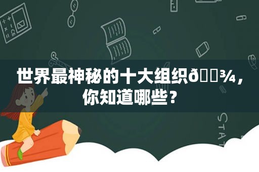 世界最神秘的十大组织👾，你知道哪些？