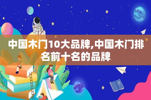 中国木门10大品牌,中国木门排名前十名的品牌