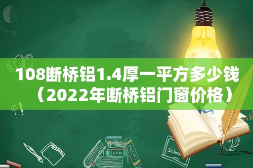 108断桥铝1.4厚一平方多少钱（2022年断桥铝门窗价格）