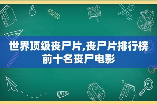 世界顶级丧尸片,丧尸片排行榜前十名丧尸电影