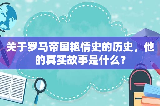 关于罗马帝国艳情史的历史，他的真实故事是什么？