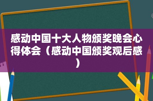 感动中国十大人物颁奖晚会心得体会（感动中国颁奖观后感）