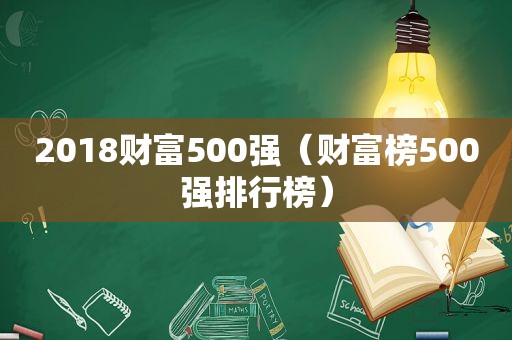 2018财富500强（财富榜500强排行榜）