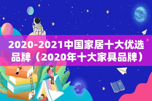 2020-2021中国家居十大优选品牌（2020年十大家具品牌）