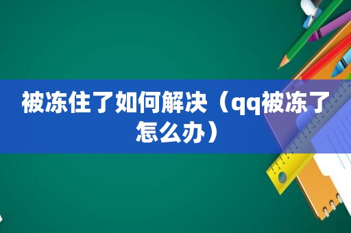 被冻住了如何解决（qq被冻了怎么办）