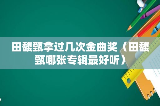 田馥甄拿过几次金曲奖（田馥甄哪张专辑最好听）