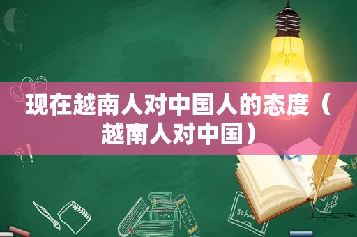 现在越南人对中国人的态度（越南人对中国）