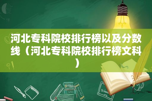 河北专科院校排行榜以及分数线（河北专科院校排行榜文科）