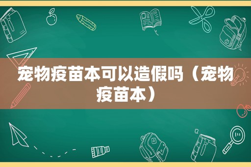 宠物疫苗本可以造假吗（宠物疫苗本）