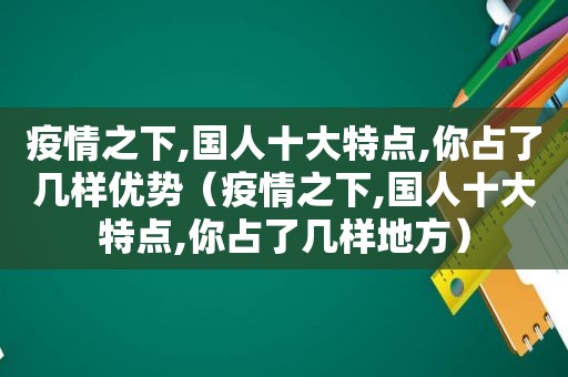 疫情之下,国人十大特点,你占了几样优势（疫情之下,国人十大特点,你占了几样地方）