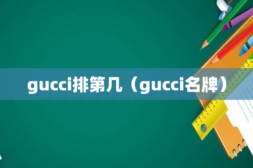 gucci排第几（gucci名牌）